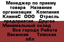 Менеджер по приему товара › Название организации ­ Компания КламаС, ООО › Отрасль предприятия ­ Другое › Минимальный оклад ­ 25 000 - Все города Работа » Вакансии   . Томская обл.